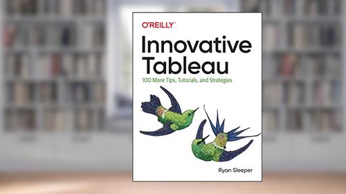Cover from Innovative Tableau: 100 More Tips, Tutorials, and Strategies, written by Ryan Sleeper