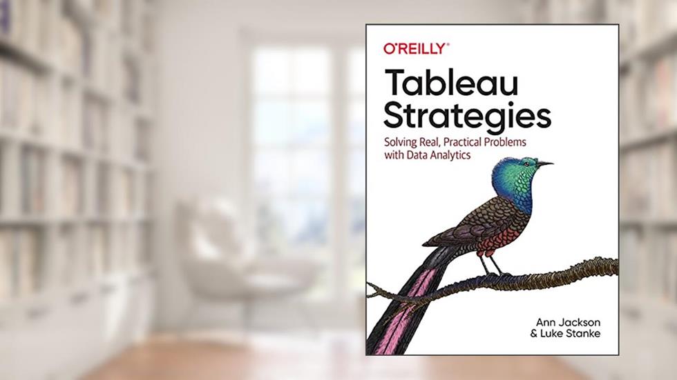 Tableau Strategies: Solving Real, Practical Problems with Data Analytics, written by Ann Jackson; Luke Stanke