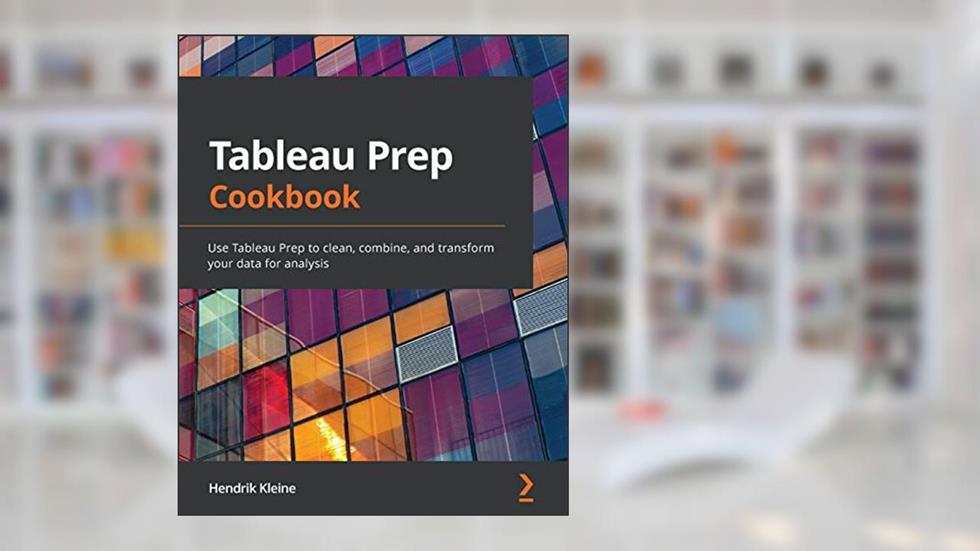 Tableau Prep Cookbook: Use Tableau Prep to clean, combine, and transform your data for analysis, written by Hendrik Kleine