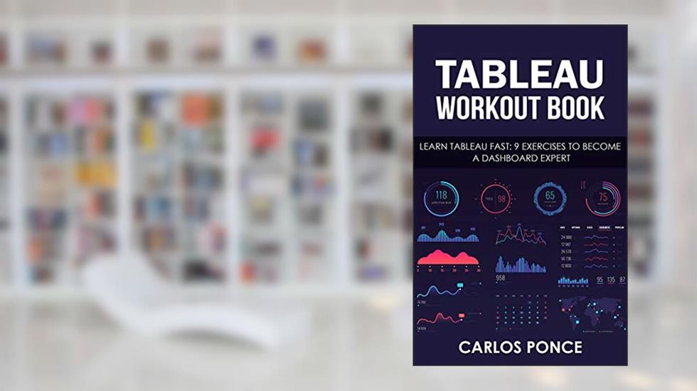 Tableau Workout Book: Learn Tableau fast: 9 exercises to become a dashboard expert, written by Carlos Daniel Ponce García