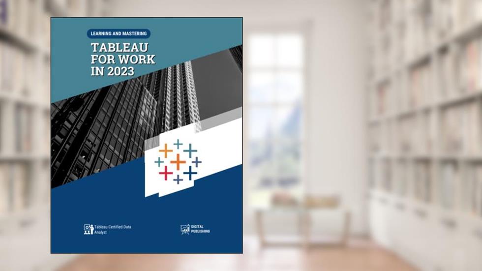 Learning And Mastering Tableau For Work In 2023: Tableau Certified Data Analyst, written by Robert D. Spencer