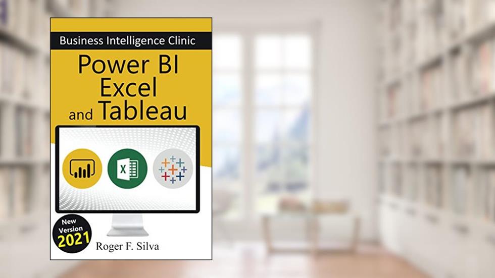 Power BI, Excel and Tableau - Business Intelligence Clinic: Create and Learn, written by Roger F. Silva