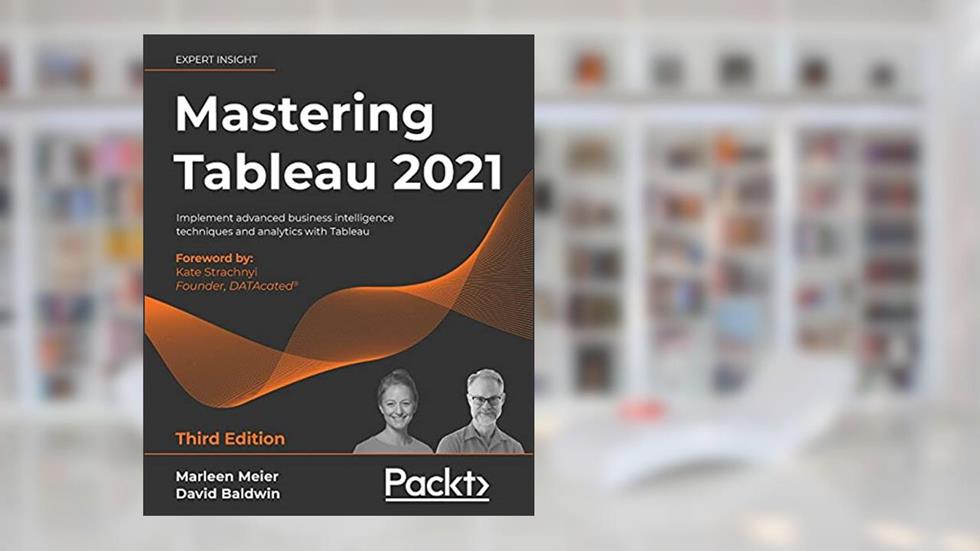 Mastering Tableau 2021- Third Edition: Implement advanced business intelligence techniques and analytics with Tableau, written by Marleen Meier; David Baldwin