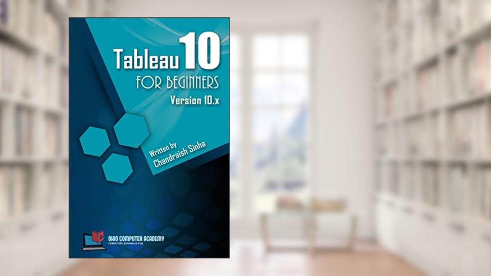Tableau 10 for Beginners: Step by Step guide to developing visualizations in Tableau 10, written by Chandraish Sinha