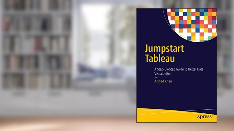 Jumpstart Tableau: A Step-By-Step Guide to Better Data Visualization, written by Arshad Khan