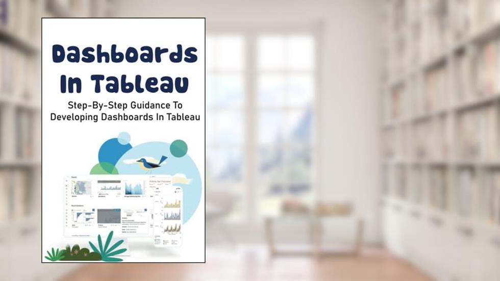 Dashboards In Tableau: Step-By-Step Guidance To Developing Dashboards In Tableau, written by Jimmy Bedeau