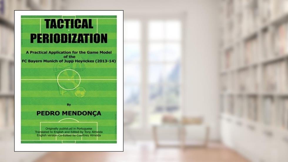 Tactical Periodization: A Practical Application for the Game Model of the FC Bayern Munich of Jupp Heynckes (2011-2013) by Pedro Mendonca (2014-08-14), written by unknown author