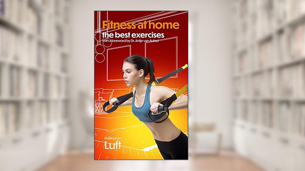 Fitness at home - the best exercises: With a foreword by Dr. Antje van Aubel (Fitness - the best exercises Book 2), written by Christopher Luft