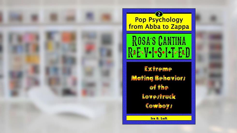 Rosa's Cantina Revisited: Extreme Mating Behaviors of The Lovestruck Cowboys (Pop Psychology From Abba to Zappa Book 2), written by Ira Luft