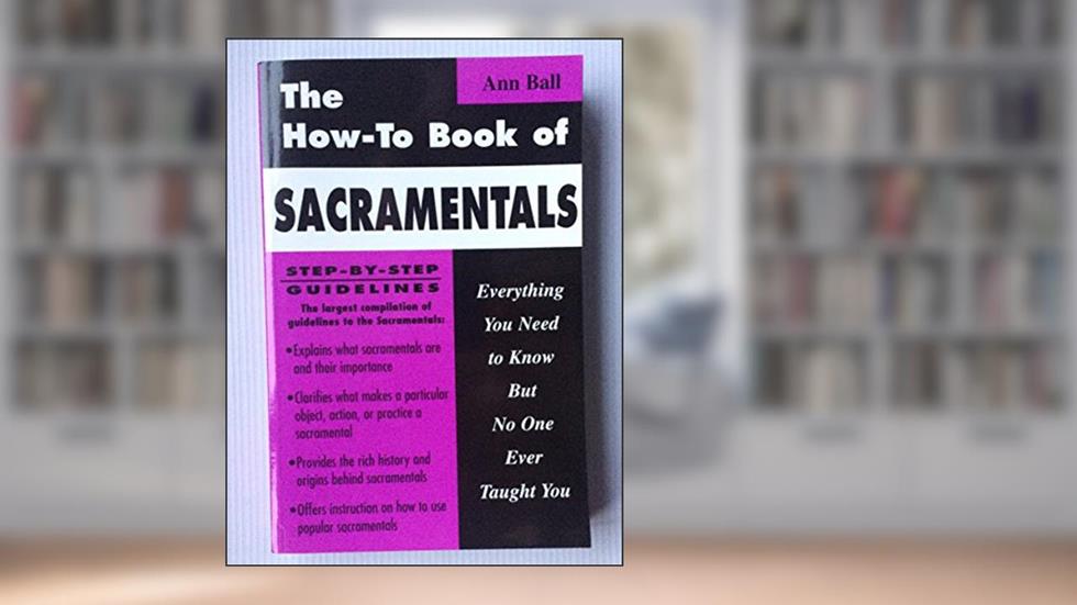 How to Book of Sacramentals: Everything You Need to Know but No One Ever Taught You, written by Ann Ball