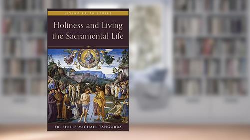Cover from Holiness and Living the Sacramental Life, written by Fr. Philip-Michael Tangorra