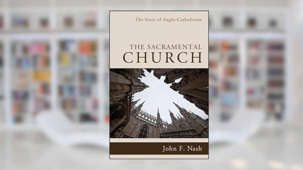 The Sacramental Church: The Story of Anglo-Catholicism, written by John F. Nash