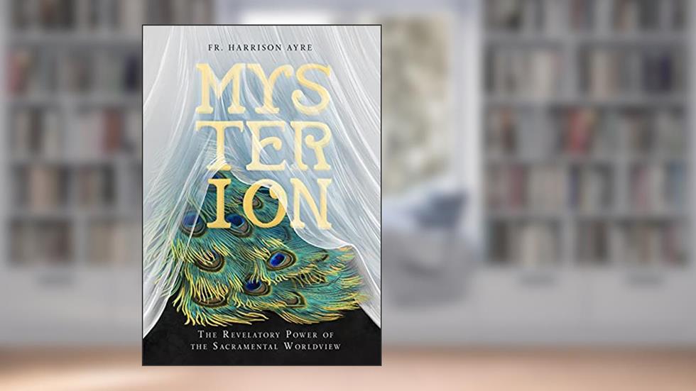Mysterion: The Revelatory Power of the Sacramental Worldview, written by Fr. Harrison Ayre