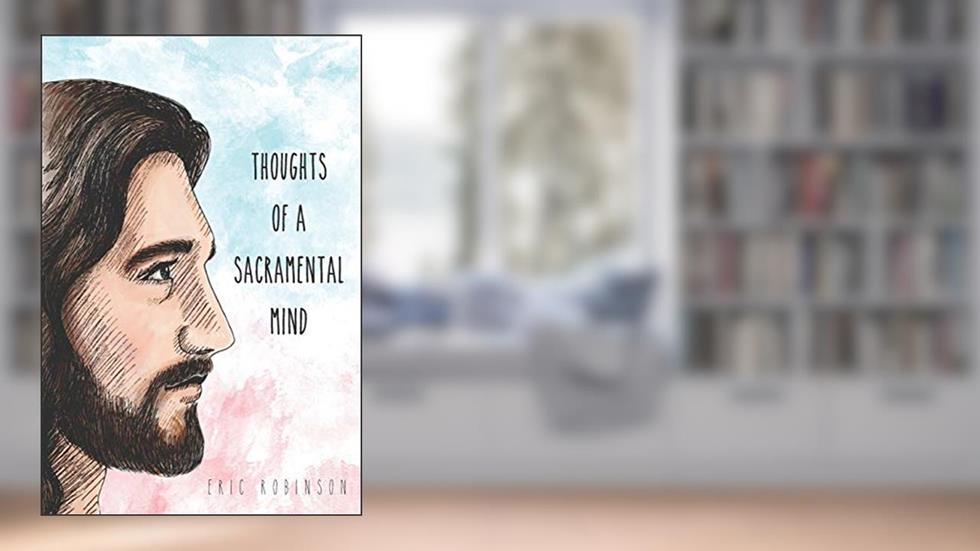 Thoughts of a Sacramental Mind, written by Eric Robinson
