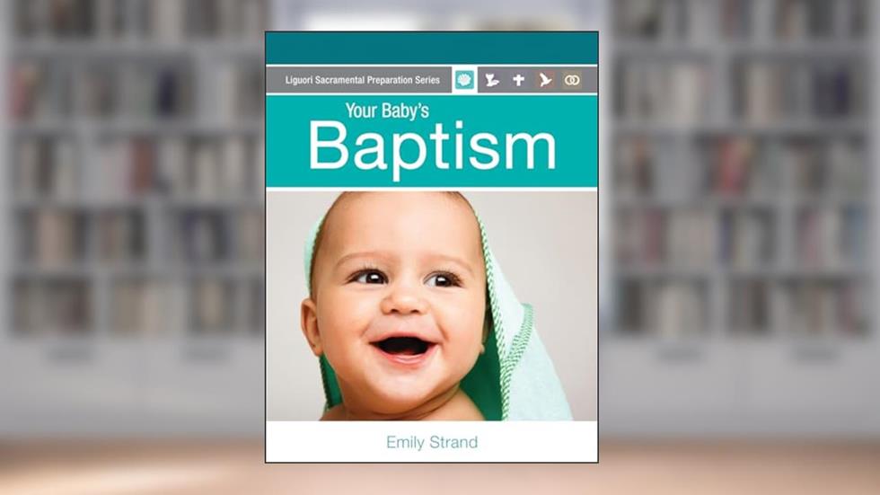 Your Baby's Baptism: Parent Guide (Liguori Sacramental Preparation Series), written by Emily Strand