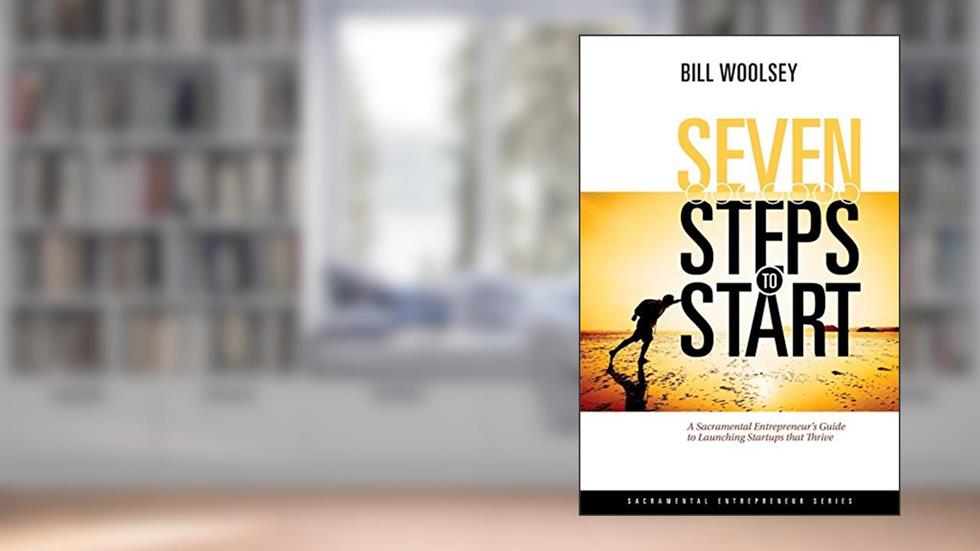 Seven Steps To Start: A Sacramental Entrepreneur's Guide To Launching Startups That Thrive (Sacramental Entrepreneur Series), written by Bill Woolsey