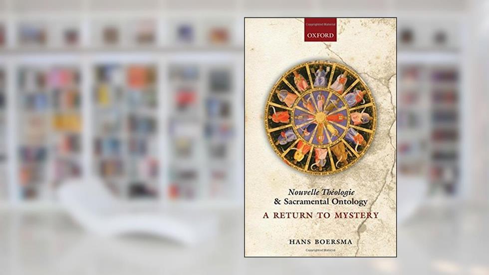 Nouvelle Théologie and Sacramental Ontology: A Return to Mystery, written by Hans Boersma