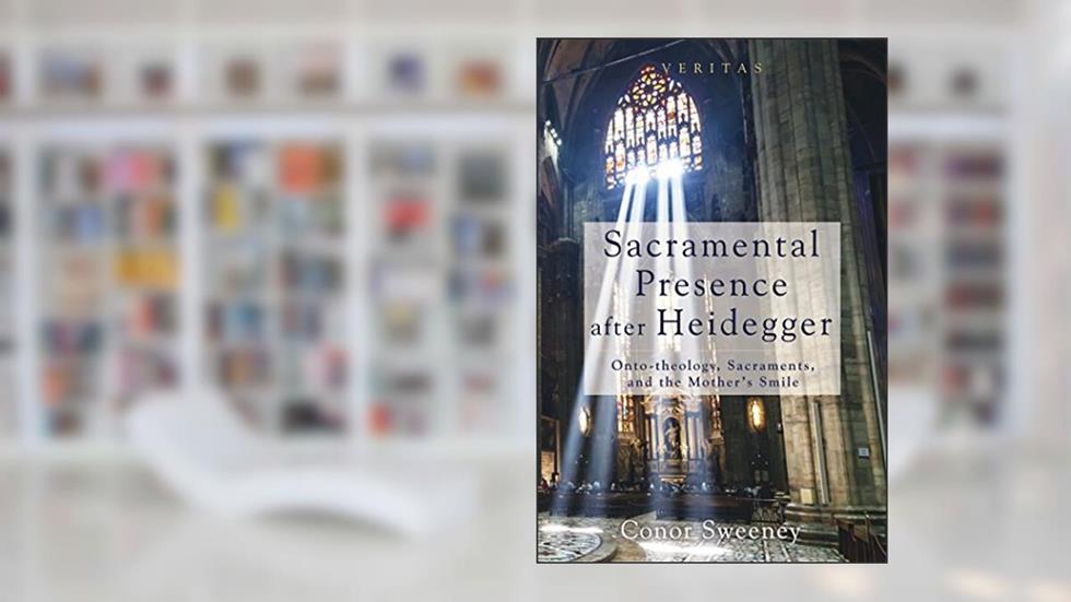 Sacramental Presence after Heidegger: Onto-theology, Sacraments, and the Mother's Smile, written by Conor Sweeney