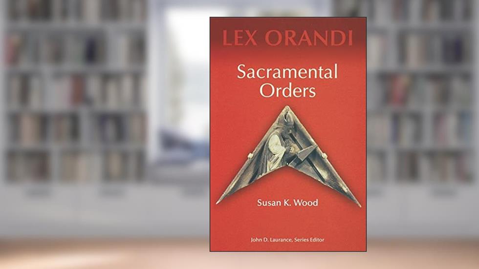 Sacramental Orders (Lex Orandi), written by Susan K. Wood SCL