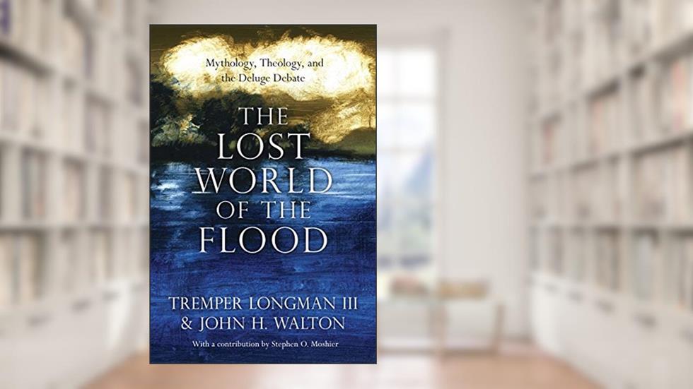The Lost World of the Flood: Mythology, Theology, and the Deluge Debate (Volume 5) (The Lost World Series), written by Tremper Longman III; John H. Walton