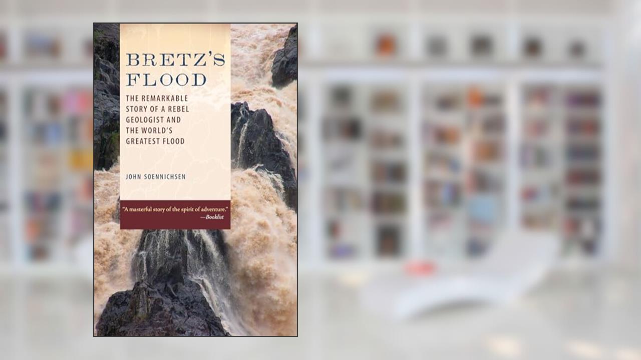 Bretz's Flood: The Remarkable Story of a Rebel Geologist and the World's Greatest Flood, written by John Soennichsen