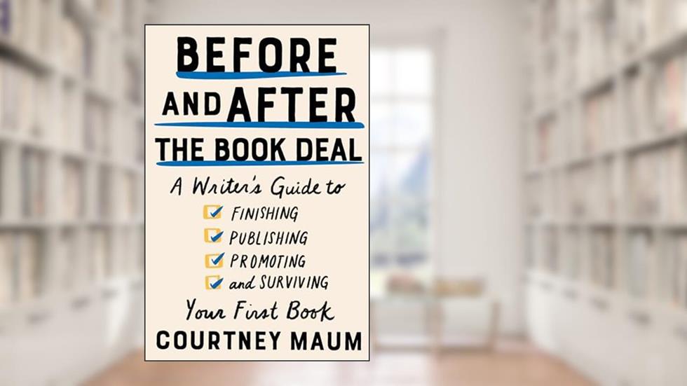 Before and After the Book Deal: A Writer's Guide to Finishing, Publishing, Promoting, and Surviving Your First Book, written by Courtney Maum