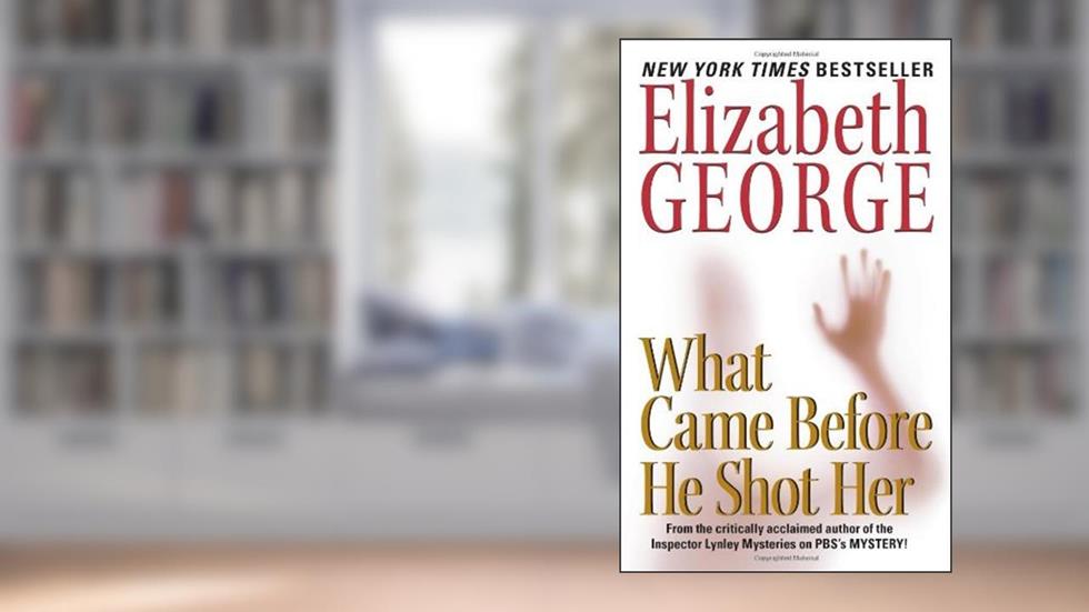 What Came Before He Shot Her: A Lynley Novel (Inspector Lynley Book 14), written by Elizabeth George