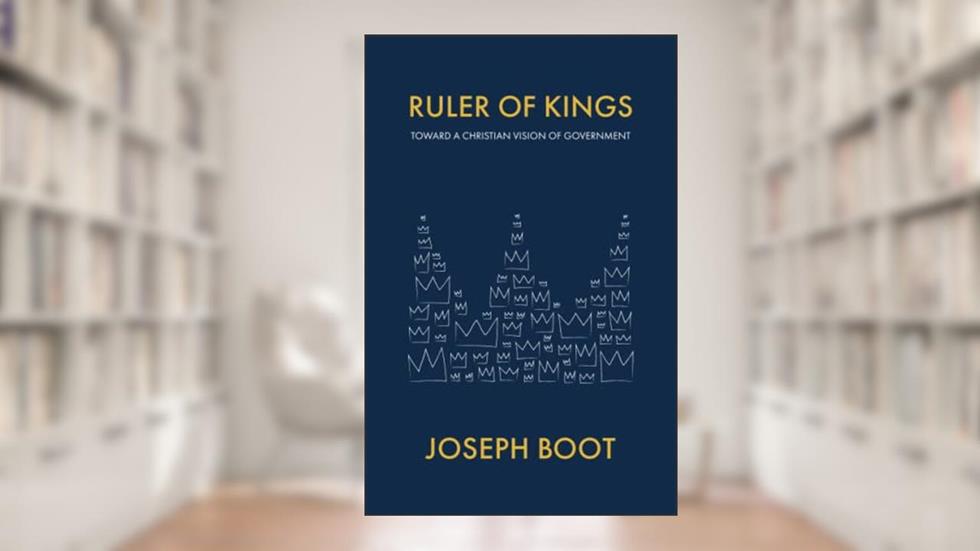 Ruler of Kings: Toward a Christian Vision of Government, written by Joseph Boot