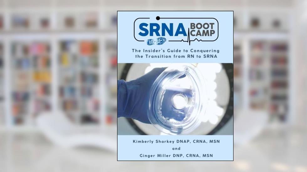 SRNA BOOT CAMP: The Insider's Guide to Conquering the Transition from RN to SRNA, written by Kimberly Sharkey DNAP; Ginger Miller DNP