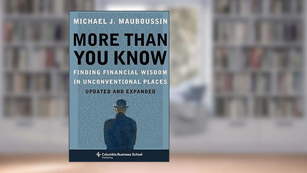 More Than You Know: Finding Financial Wisdom in Unconventional Places (Updated and Expanded) (Columbia Business School Publishing), written by Michael Mauboussin