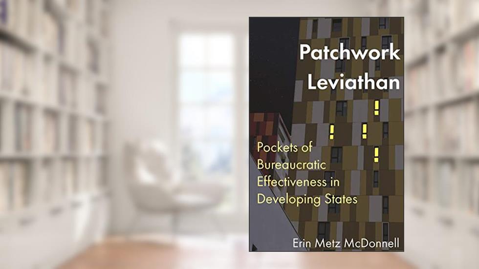 Patchwork Leviathan: Pockets of Bureaucratic Effectiveness in Developing States, written by Erin Metz McDonnell