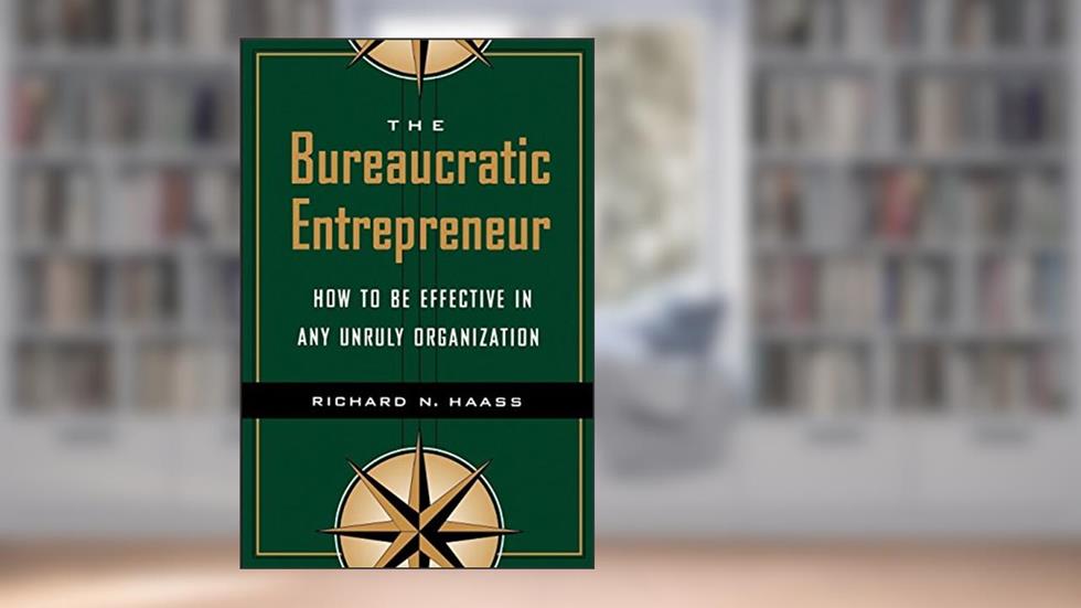 The Bureaucratic Entrepreneur: How to Be Effective in Any Unruly Organization, written by Richard N. Haass