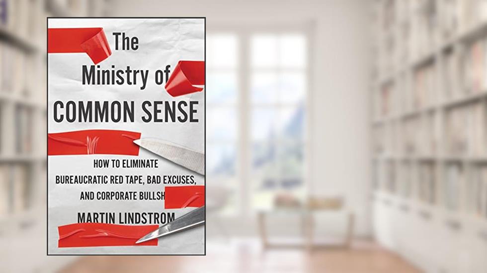 The Ministry Of Common Sense: How to Eliminate Bureaucratic Red Tape, Bad Excuses, and Corporate BS, written by Martin Lindstrom