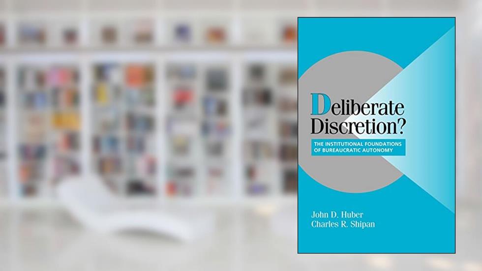 Deliberate Discretion?: The Institutional Foundations of Bureaucratic Autonomy (Cambridge Studies in Comparative Politics), written by John D. Huber; Charles R. Shipan