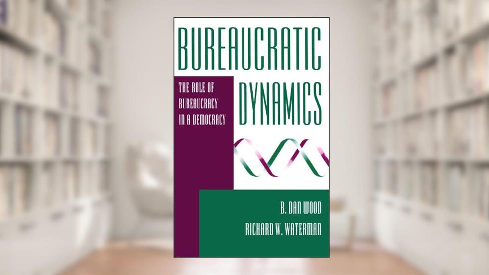 Bureaucratic Dynamics: The Role Of Bureaucracy In A Democracy (Transforming American Politics), written by B. Dan Wood; Richard W. Waterman