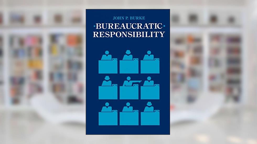 Bureaucratic Responsibility, written by Prof John P. P. Burke