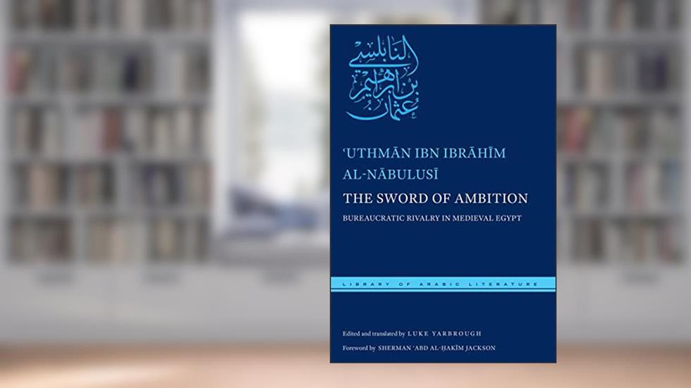 The Sword of Ambition: Bureaucratic Rivalry in Medieval Egypt (Library of Arabic Literature, 38), written by ?Uthman ibn Ibrahim al-Nabulusi
