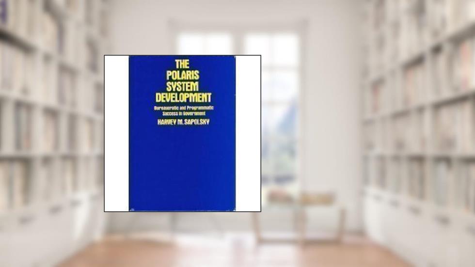 The Polaris System Development: Bureaucratic and Programmatic Success in Government, written by Harvey M. Sapolsky