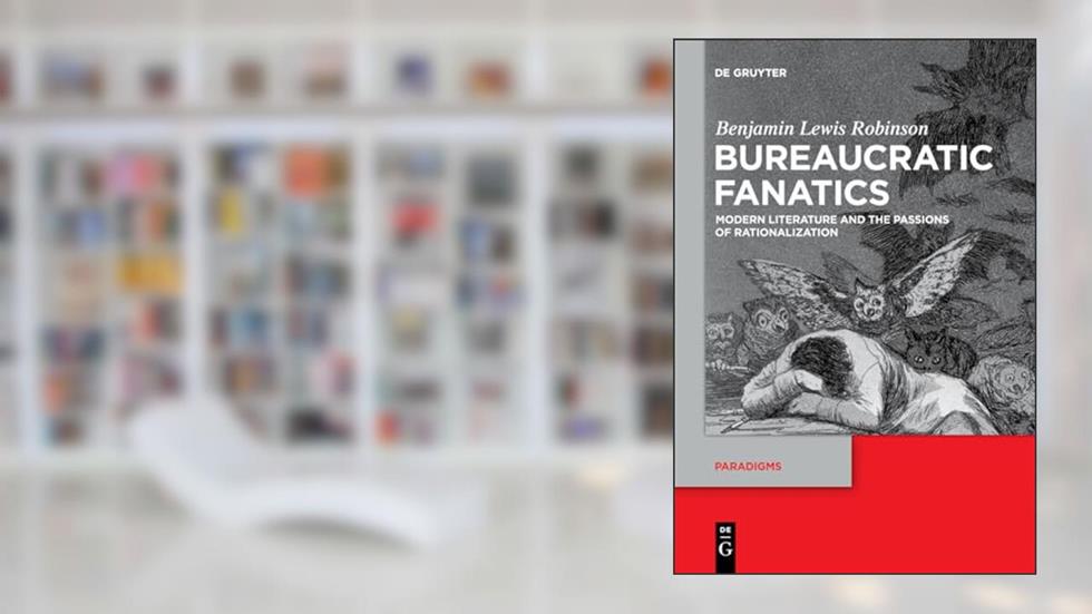Bureaucratic Fanatics: Modern Literature and the Passions of Rationalization (Paradigms, 8), written by Benjamin Lewis Robinson