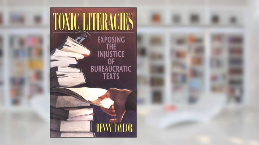 Toxic Literacies: Exposing the Injustice of Bureaucratic Texts, written by Denny Taylor