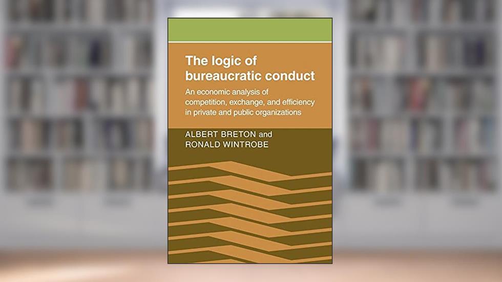 The Logic of Bureaucratic Conduct: An Economic Analysis of Competition, Exchange, and Efficiency in Private and Public Organizations, written by Albert Breton; Ronald Wintrobe