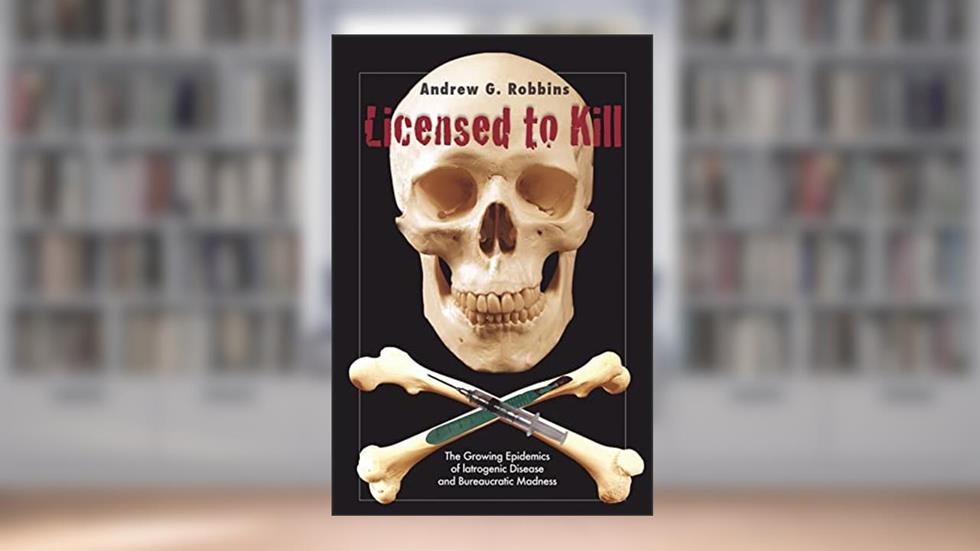 Licensed to Kill: The Growing Epidemics of Iatrogenic Disease And Bureaucratic Madness, written by Andrew Robbins
