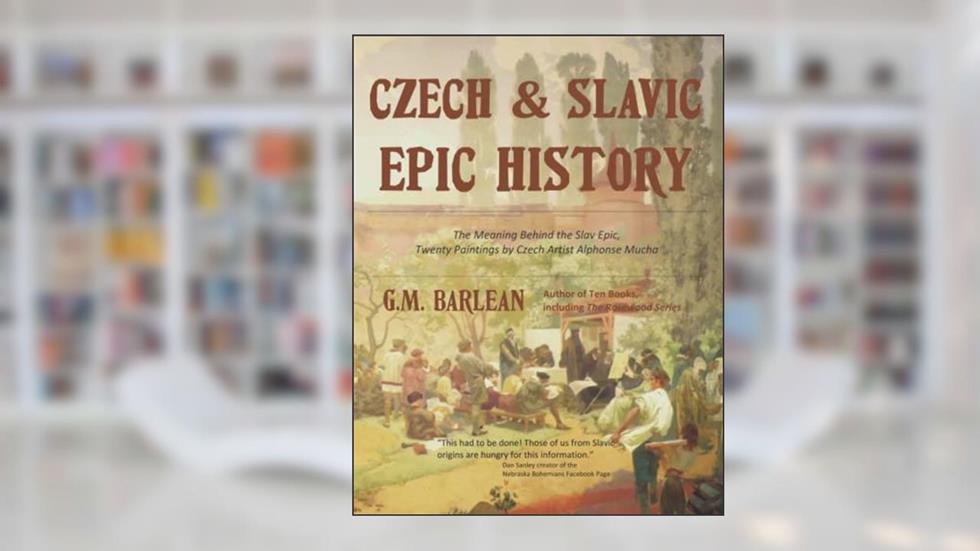 Czech & Slavic Epic History: The Meaning Behind the Slav Epic, Twenty Paintings by Czech Artist Alphonse Mucha, written by Gina M. Barlean