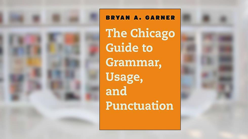 The Chicago Guide to Grammar, Usage, and Punctuation (Chicago Guides to Writing, Editing, and Publishing), written by Bryan A. Garner