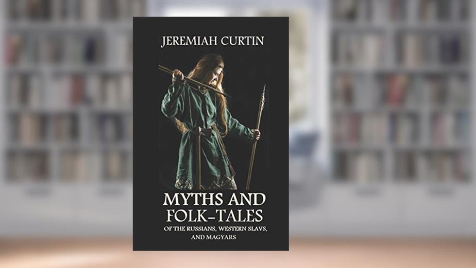 Myths and Folk-tales of the Russians, Western Slavs, and Magyars, written by Jeremiah Curtin