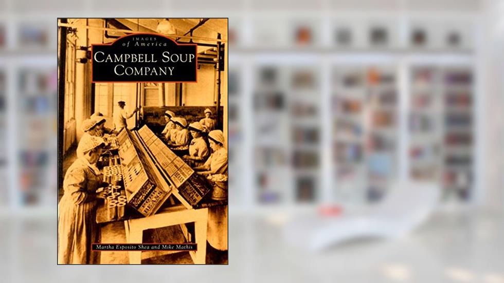 Campbell Soup Company (Images of America), written by Martha Esposito Shea; Mike Mathis