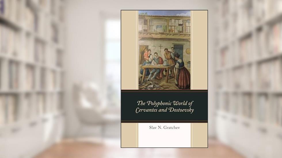 The Polyphonic World of Cervantes and Dostoevsky, written by Slav N. Gratchev