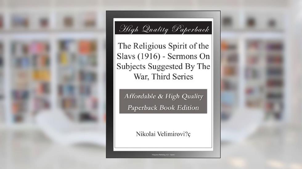 The Religious Spirit of the Slavs (1916) - Sermons On Subjects Suggested By The War, Third Series, written by Nikolai Velimirovi?ç