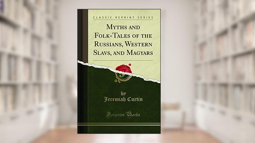 Myths and Folk-Tales of the Russians, Western Slavs, and Magyars (Classic Reprint), written by Jeremiah Curtin