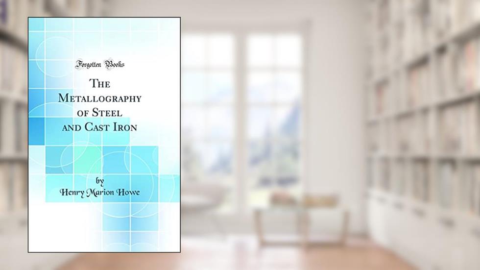 The Metallography of Steel and Cast Iron (Classic Reprint), written by Henry Marion Howe